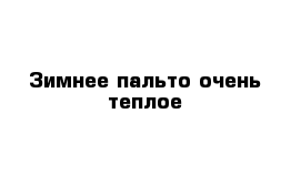 Зимнее пальто очень теплое